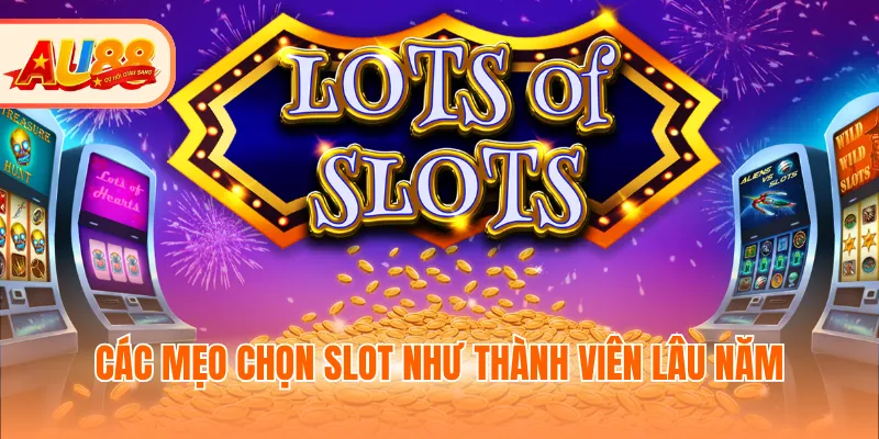 Các mẹo chọn slot như thành viên lâu năm